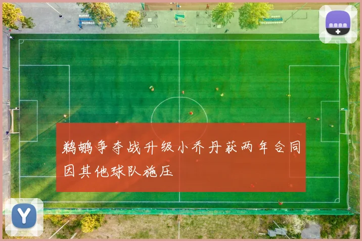 鹈鹕争夺战升级小乔丹获两年合同因其他球队施压