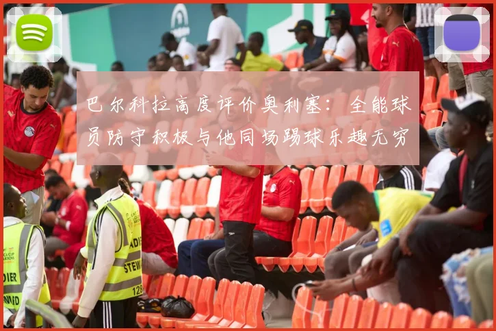 巴尔科拉高度评价奥利塞：全能球员防守积极与他同场踢球乐趣无穷