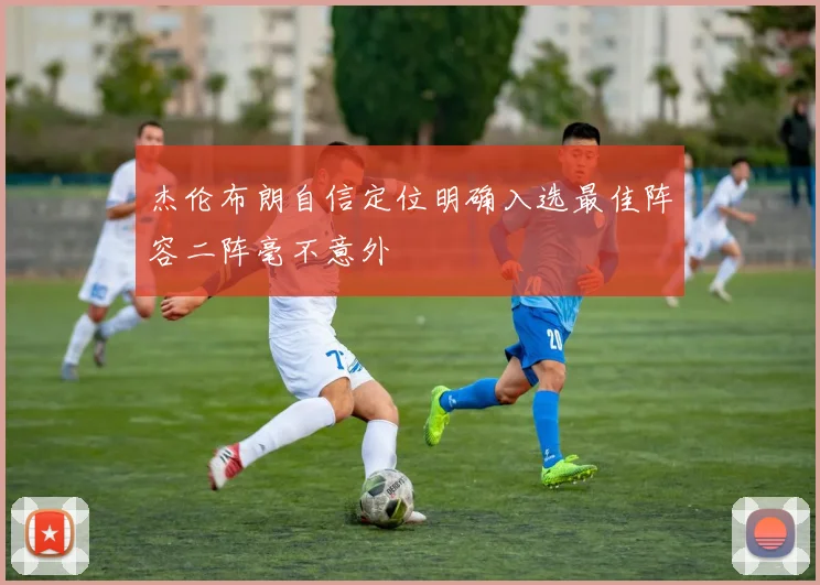 杰伦布朗自信定位明确入选最佳阵容二阵毫不意外