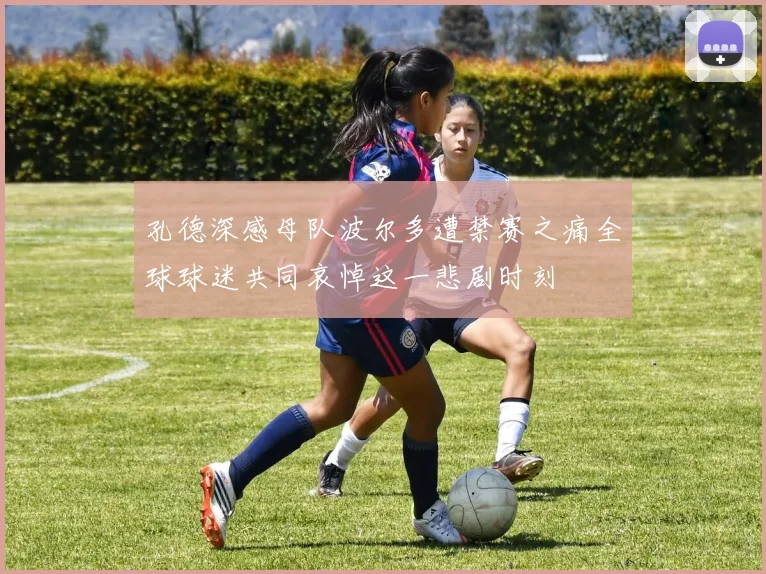 孔德深感母队波尔多遭禁赛之痛全球球迷共同哀悼这一悲剧时刻