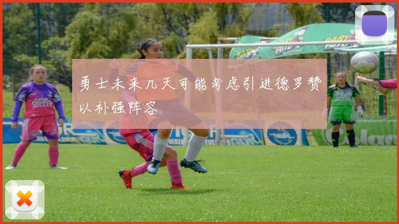 勇士未来几天可能考虑引进德罗赞以补强阵容