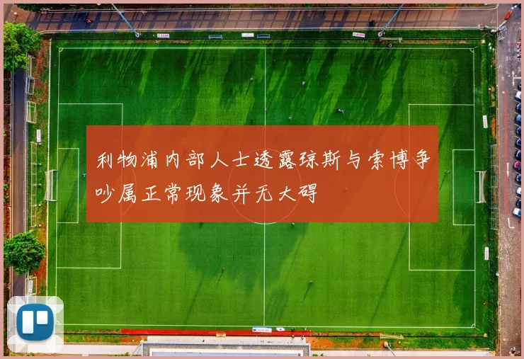 利物浦内部人士透露琼斯与索博争吵属正常现象并无大碍