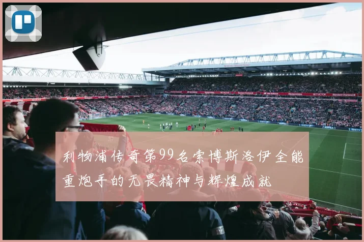 利物浦传奇第99名索博斯洛伊全能重炮手的无畏精神与辉煌成就