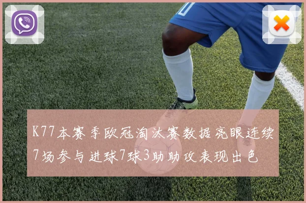 K77本赛季欧冠淘汰赛数据亮眼连续7场参与进球7球3助助攻表现出色