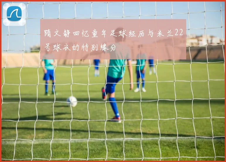 隋文静回忆童年足球经历与米兰22号球衣的特别缘分