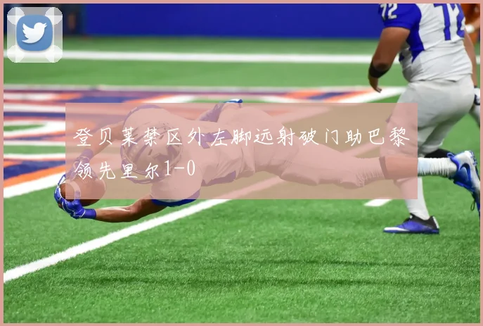 登贝莱禁区外左脚远射破门助巴黎领先里尔1-0