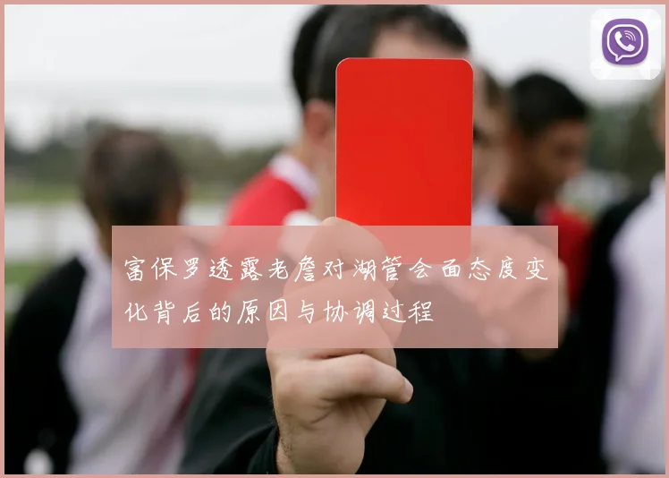 富保罗透露老詹对湖管会面态度变化背后的原因与协调过程